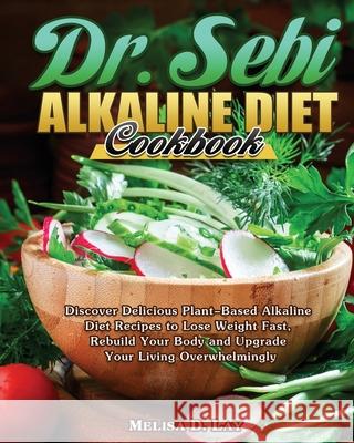 DR. SEBI Alkaline Diet Cookbook: Discover Delicious Plant-Based Alkaline Diet Recipes to Lose Weight Fast, Rebuild Your Body and Upgrade Your Living O Melisa D. Lay 9781649846921 Melisa D. Lay
