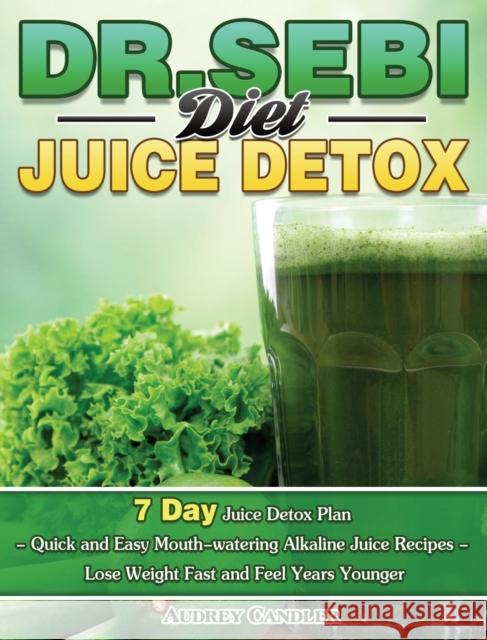 Dr. Sebi Diet Juice Detox: 7 Day Juice Detox Plan - Quick and Easy Mouth-watering Alkaline Juice Recipes - Lose Weight Fast and Feel Years Younge Audrey Candler 9781649846976 Audrey Candler