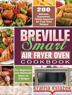 Breville Smart Air Fryer Oven Cookbook: 200 Delicious Guaranteed, Family-Approved Air Fryer Oven Recipes for Beginners and Advanced Users on A Budget Estela Nelson 9781649847195 Estela Nelson