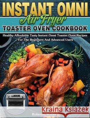 Instant Omni Air Fryer Toaster Oven Cookbook: Healthy Affordable Tasty Instant Omni Toaster Oven Recipes For The Beginners And Advanced Users Rolando Weller 9781649847256