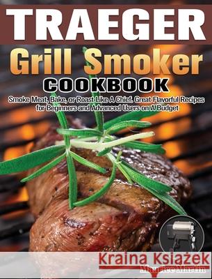 Traeger Grill Smoker Cookbook: Smoke Meat, Bake, or Roast Like A Chief. Great Flavorful Recipes for Beginners and Advanced Users on A Budget Maurice Martin 9781649847331 Maurice Martin