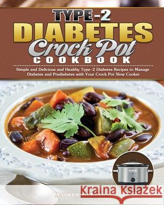 Type-2 Diabetes Crock Pot Cookbook: Simple and Delicious and Healthy Type-2 Diabetes Recipes to Manage Diabetes and Prediabetes with Your Crock Pot Sl Andrew Herrera 9781649847584 Andrew Herrera