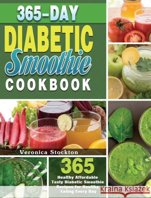 365-Day Diabetic Smoothie Cookbook: 365 Healthy Affordable Tasty Diabetic Smoothie Recipes for Healthy Eating Every Day Veronica Stockton 9781649847614 Veronica Stockton