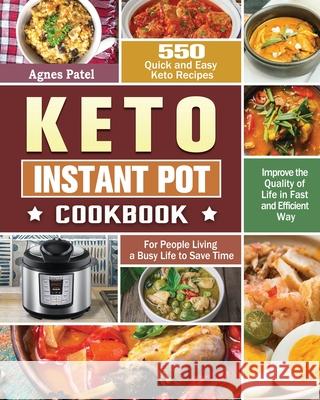 Keto Instant Pot Cookbook: 550 Quick and Easy Keto Recipes for People Living a Busy Life to Save Time and Improve the Quality of Life in Fast and Agnes Patel 9781649847980