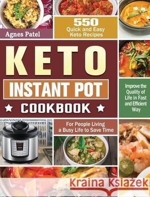 Keto Instant Pot Cookbook: 550 Quick and Easy Keto Recipes for People Living a Busy Life to Save Time and Improve the Quality of Life in Fast and Agnes Patel 9781649847997 Agnes Patel
