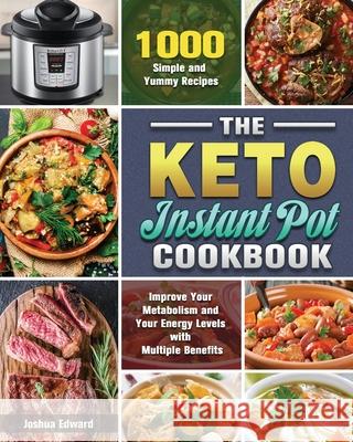 The Keto Instant Pot Cookbook: 1000 Simple and Yummy Recipes to Improve Your Metabolism and Your Energy Levels with Multiple Benefits Joshua Edward 9781649848062 Joshua Edward