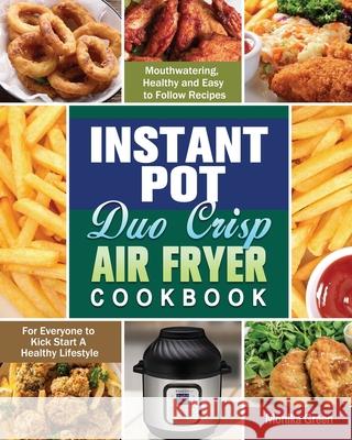 Instant Pot Duo Crisp Air Fryer Cookbook: Mouthwatering, Healthy and Easy to Follow Recipes for Everyone to Kick Start A Healthy Lifestyle Monika Green 9781649848086 Monika Green