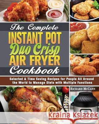 The Complete Instant Pot Duo Crisp Air Fryer Cookbook: Selected & Time Saving Recipes for People All Around the World to Manage Diets with Multiple Fu Richard McCann 9781649848123 Richard McCann