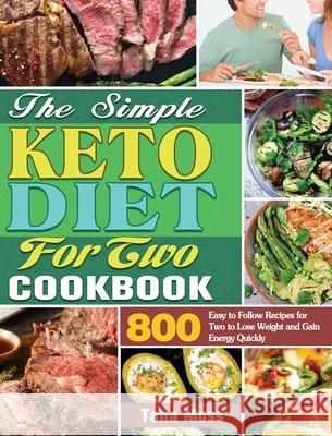 The Simple Keto Diet For Two Cookbook: 800 Easy to Follow Recipes for Two to Lose Weight and Gain Energy Quickly Tana Moss 9781649848178 Tana Moss
