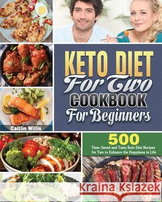 Keto Diet For Two Cookbook For Beginners: 500 Time-Saved and Tasty Keto Diet Recipes for Two to Enhance the Happiness in Life Caitlin E Willis 9781649848185 Caitlin E. Willis