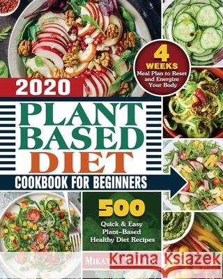 Plant Based Diet Cookbook for Beginners 2020: 500 Quick & Easy Plant-Based Healthy Diet Recipes with 4 Weeks Meal Plan to Reset and Energize Your Body Mikayla E. Walton 9781649848604