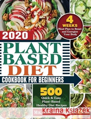 Plant Based Diet Cookbook for Beginners 2020: 500 Quick & Easy Plant-Based Healthy Diet Recipes with 4 Weeks Meal Plan to Reset and Energize Your Body Mikayla Walton 9781649848611 Mikayla Walton