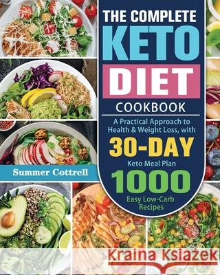 The Complete Keto Diet Cookbook: A Practical Approach to Health & Weight Loss, with 30-Day Keto Meal Plan and 1000 Easy Low-Carb Recipes Summer D. Cottrell 9781649848765