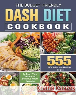 The Budget - Friendly Dash Diet Cookbook: 555 Affordable and Healthy Recipes to Enjoy Your Cooking and Delicious Meals Everyday Hilda Solar 9781649848901