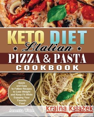 Keto Diet Italian Pizza & Pasta Cookbook: Quick and Easy to Follow Recipes to Lose Weight and Keep Fit While Enjoying Your Favorite Food Arnetta Ware 9781649848925 Arnetta Ware