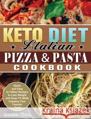 Keto Diet Italian Pizza & Pasta Cookbook: Quick and Easy to Follow Recipes to Lose Weight and Keep Fit While Enjoying Your Favorite Food Arnetta Ware 9781649848932 Arnetta Ware
