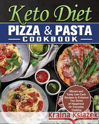 Keto Diet Pizza & Pasta Cookbook: Vibrant and Tasty Low-Carb Recipes to Enhance You Sense of Happiness for Everyday Cooking Janie Williams 9781649848949 Janie Williams