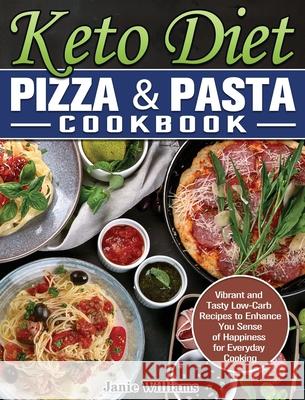 Keto Diet Pizza & Pasta Cookbook: Vibrant and Tasty Low-Carb Recipes to Enhance You Sense of Happiness for Everyday Cooking Janie Williams 9781649848956 Janie Williams