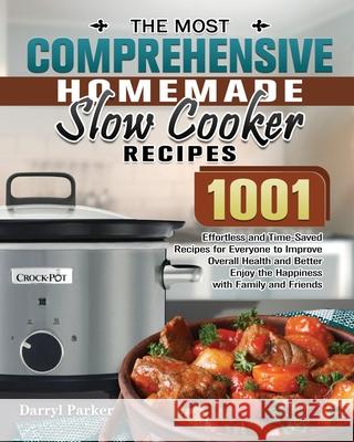 The Most Comprehensive Homemade Slow Cooker Recipes: 1001 Effortless and Time-Saved Recipes for Everyone to Improve Overall Health and Better Enjoy th Darryl Parker 9781649848963 Darryl Parker