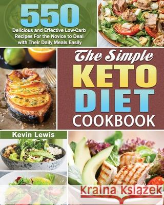The Simple Keto Diet Cookbook: 550 Delicious and Effective Low-Carb Recipes For the Novice to Deal with Their Daily Meals Easily Kevin Lewis 9781649848987