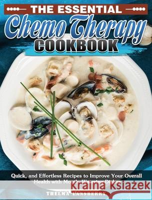 The Essential Chemo Therapy Cookbook: Quick, and Effortless Recipes to Improve Your Overall Health with Mouth-Watering Dishes Thelma Lansberry 9781649849236 Thelma Lansberry