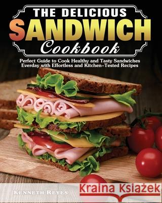 The Delicious Sandwich Cookbook: Perfect Guide to Cook Healthy and Tasty Sandwiches Everday with Effortless and Kitchen-Tested Recipes Kenneth Reyes 9781649849267 Kenneth Reyes