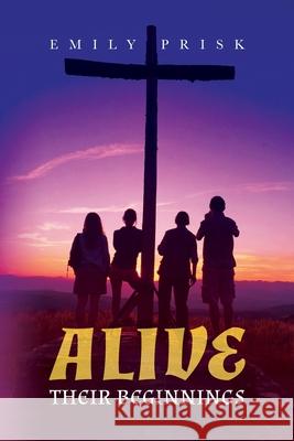Alive: Their Beginnings Emily Prisk 9781649900753 Palmetto Publishing