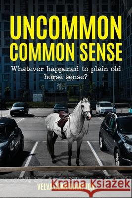Uncommon Common Sense: Whatever Happened to Plain Old Horse Sense? Velva Jean Hampton 9781649901705 Palmetto Publishing