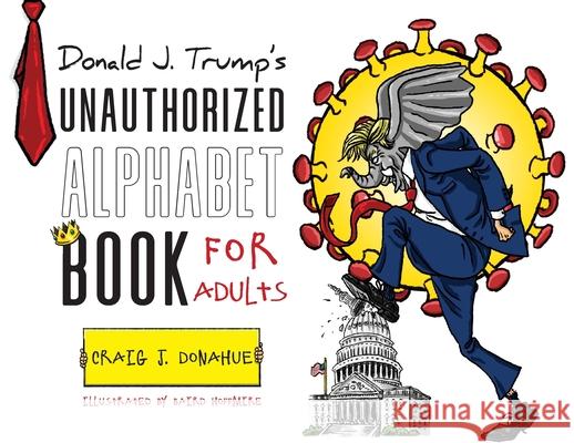 Donald J. Trump's Unauthorized Alphabet Book for Adults Craig J. Donahue Baird Hoffmire 9781649902337 Palmetto Publishing