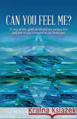 Can You Feel Me?: A story of love, grief, death and our purpose here and how to stay connected to our loved ones. Nicole Leigh 9781649902368 Palmetto Publishing