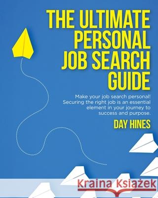 The Ultimate Personal Job Search Guide: Securing the right job is an essential element in your journey to success and purpose Day Hines 9781649903136 Palmetto Publishing