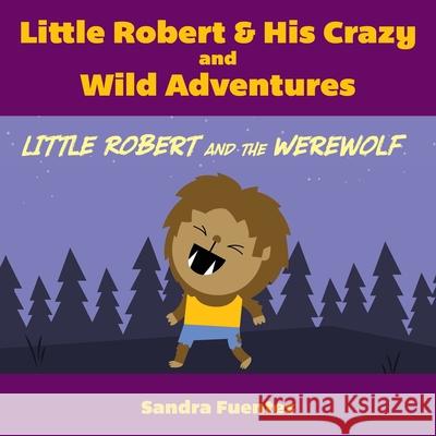 Little Robert & His Crazy and Wild Adventures: Little Robert And The Werewolf Sandra Fuentes 9781649904638