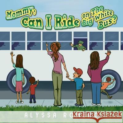 Mommy, Can I Ride on The Big White Bus? Alyssa Romero 9781649905499 Palmetto Publishing