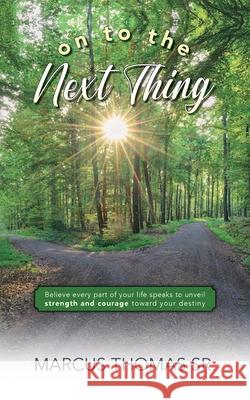 On to the Next thing: Believe Every Part of Your Life Speaks to Unveil Strength and Courage toward Your Destiny Marcus Thomas 9781649909138 Palmetto Publishing