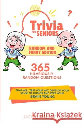 Trivia for Seniors: Random and Funny Edition. 365 Hilariously Random Questions That Will Test Your Wit, Develop Your Sense of Humor and Ke Jacob Maxwell 9781649920232 Jacob Maxwell