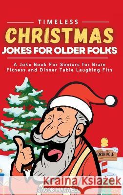 Timeless Christmas Jokes For Older Folks: A Joke Book For Seniors for Brain Fitness and Dinner Table Laughing Fits Jacob Maxwell   9781649920492 Jacob Maxwell