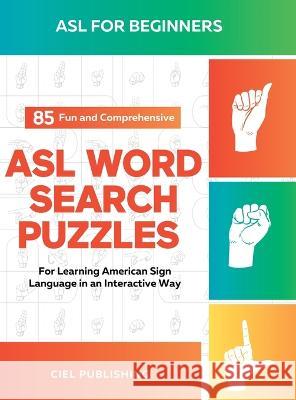 ASL Book for Beginners: 85 Fun and Comprehensive ASL Word Search Puzzles for Learning American Sign Language in an Interactive Way: American Sign Language Game, ASL Lessons Books for Kids and Adults Ciel Publishing   9781649920775 Ciel Publishing