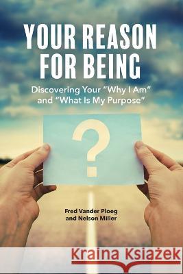 Your Reason for Being: Discovering Your Why I Am and What Is My Purpose: Discovering Your Why I Am and Fred Vander Ploeg Nelson Miller  9781649995063