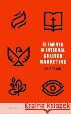 Elements of Internal Church Marketing: Growing Ministry From Inside Out Chip Tudor 9781650068947 Independently Published