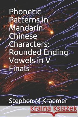 Phonetic Patterns in Mandarin Chinese Characters: Rounded Ending Vowels in V Finals Stephen M. Kraemer 9781650161785 Independently Published