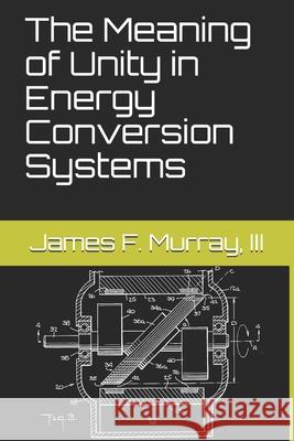 The Meaning of Unity in Energy Conversion Systems Aaron Murakami James F. Murra 9781650183657 Independently Published