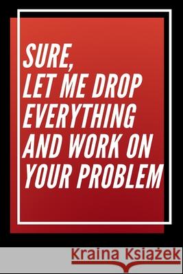 Sure, Let Me Drop Everything and Work On Your Problem Star Not 9781650256573 Independently Published