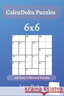 CalcuDoku Puzzles - 200 Easy to Normal Puzzles 6x6 (book 17) Liam Parker 9781650269344 Independently Published