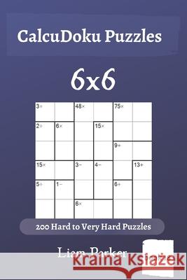 CalcuDoku Puzzles - 200 Hard to Very Hard Puzzles 6x6 (book 18) Liam Parker 9781650269474 Independently Published