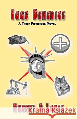 Eggs Benedict: A Truly Fictitious Novel Robert A. Lopez 9781650417295