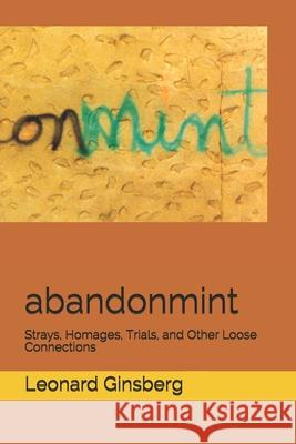 abandonmint: Strays, Homages, Trials, and Other Loose Connections Leonard Ginsberg 9781650491196 Independently Published