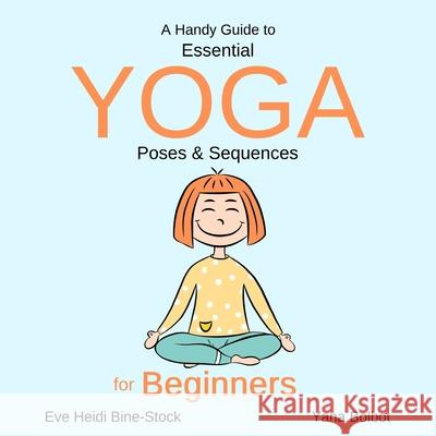 A Handy Guide to Essential Yoga Poses & Sequences for Beginners Yana Bolbot Eve Heidi Bine-Stock 9781650553719 Independently Published