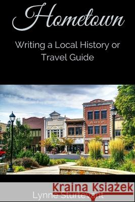 Hometown: Writing a Local History or Travel Guide Lynne Sturtevant 9781650916446