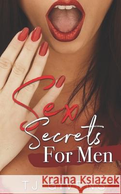 Sex Secrets for Men: Best Sex Secrets for Men Tj Givens 9781650944616