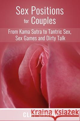 Sex Positions for Couples: from Kama Sutra to Tantric Sex, Sex Games and Dirty Talk Clay Brady 9781650978710